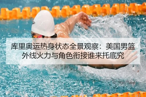 库里奥运热身状态全景观察：美国男篮外线火力与角色衔接谁来托底究